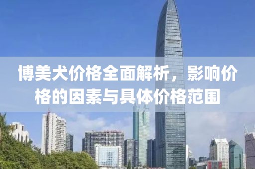 博美犬价格全面解析，影响价格的因素与具体价格范围