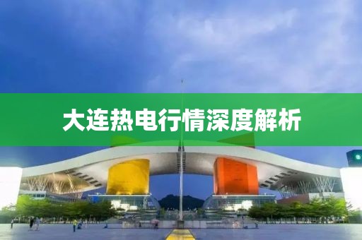 大连热电行情深度解析