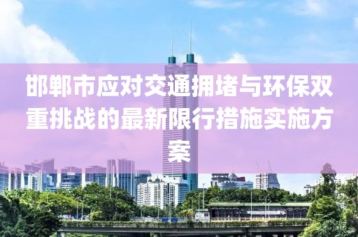 邯郸市应对交通拥堵与环保双重挑战的最新限行措施实施方案