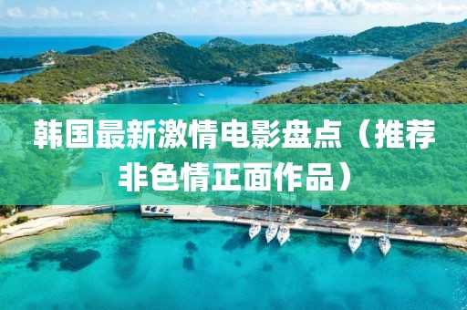 韩国最新激情电影盘点（推荐非色情正面作品）
