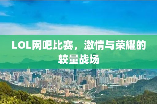 LOL网吧比赛，激情与荣耀的较量战场