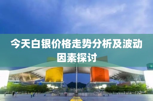 今天白银价格走势分析及波动因素探讨