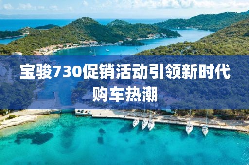 宝骏730促销活动引领新时代购车热潮