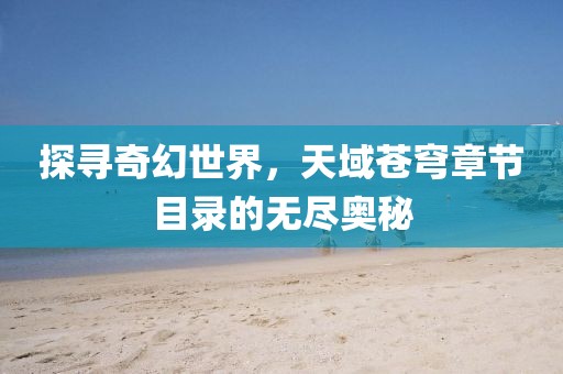 探寻奇幻世界，天域苍穹章节目录的无尽奥秘