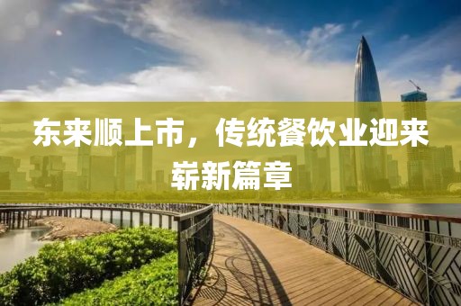 东来顺上市，传统餐饮业迎来崭新篇章