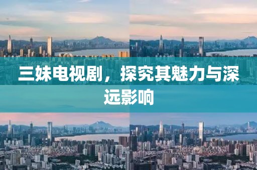 三妹电视剧，探究其魅力与深远影响