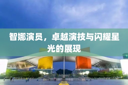智娜演员，卓越演技与闪耀星光的展现
