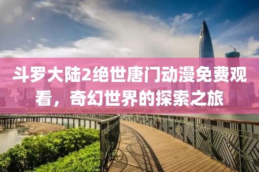 斗罗大陆2绝世唐门动漫免费观看，奇幻世界的探索之旅