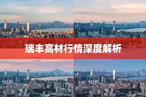 瑞丰高材行情深度解析