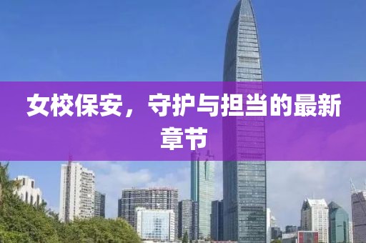 女校保安，守护与担当的最新章节