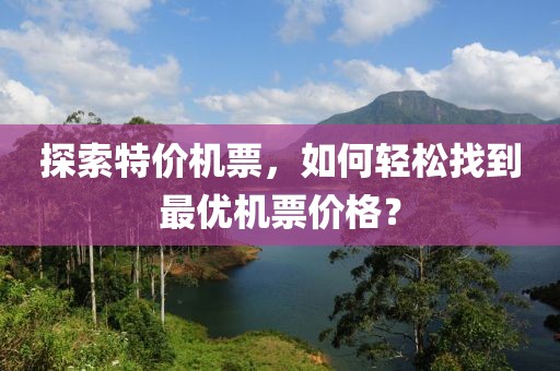 探索特价机票，如何轻松找到最优机票价格？