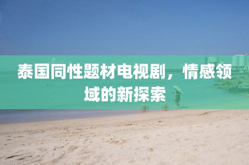 泰国同性题材电视剧，情感领域的新探索