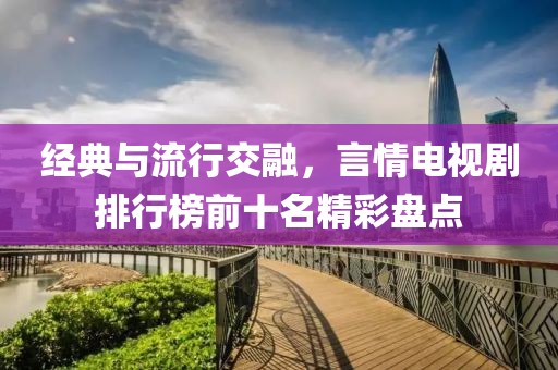 经典与流行交融，言情电视剧排行榜前十名精彩盘点