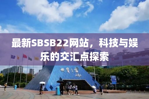 最新SBSB22网站，科技与娱乐的交汇点探索