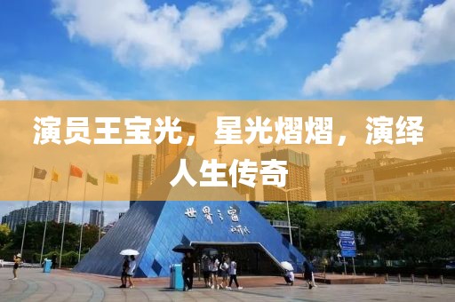 演员王宝光，星光熠熠，演绎人生传奇