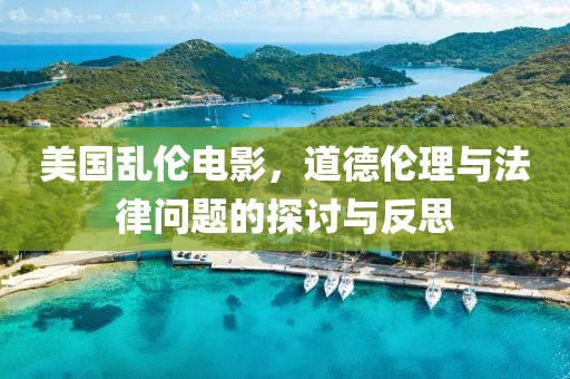 美国乱伦电影，道德伦理与法律问题的探讨与反思