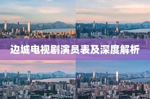 边城电视剧演员表及深度解析