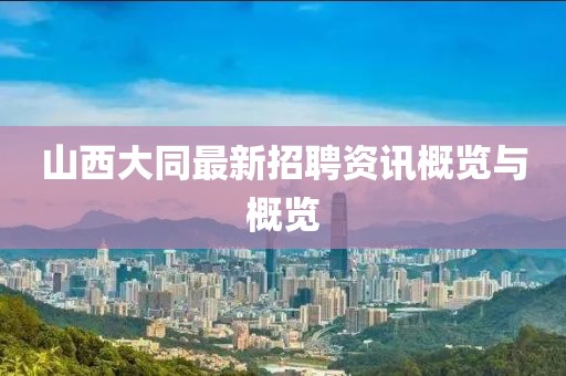 山西大同最新招聘资讯概览与概览