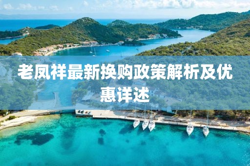 老凤祥最新换购政策解析及优惠详述