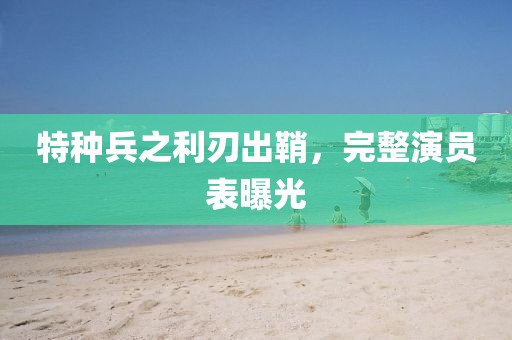 特种兵之利刃出鞘，完整演员表曝光