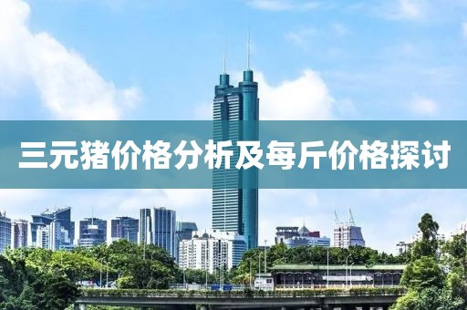 三元猪价格分析及每斤价格探讨