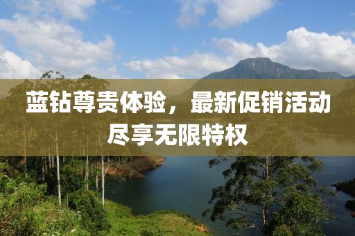 蓝钻尊贵体验，最新促销活动尽享无限特权