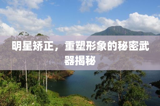 明星矫正，重塑形象的秘密武器揭秘