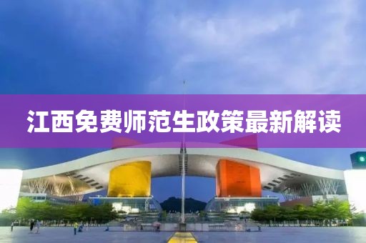 江西免费师范生政策最新解读