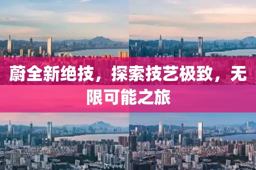 蔚全新绝技，探索技艺极致，无限可能之旅