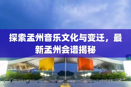 探索孟州音乐文化与变迁，最新孟州会谱揭秘