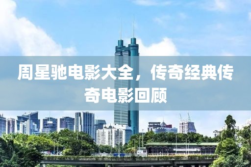 周星驰电影大全，传奇经典传奇电影回顾