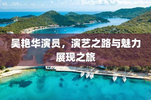 吴艳华演员，演艺之路与魅力展现之旅