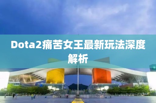 Dota2痛苦女王最新玩法深度解析