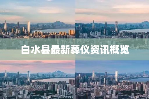 白水县最新葬仪资讯概览