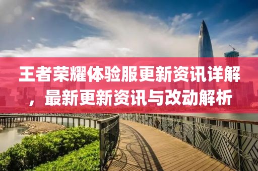王者荣耀体验服更新资讯详解，最新更新资讯与改动解析