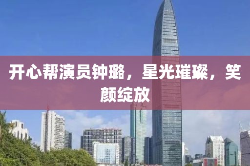 开心帮演员钟璐，星光璀璨，笑颜绽放