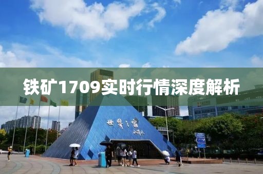 铁矿1709实时行情深度解析