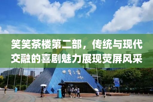 笑笑茶楼第二部，传统与现代交融的喜剧魅力展现荧屏风采