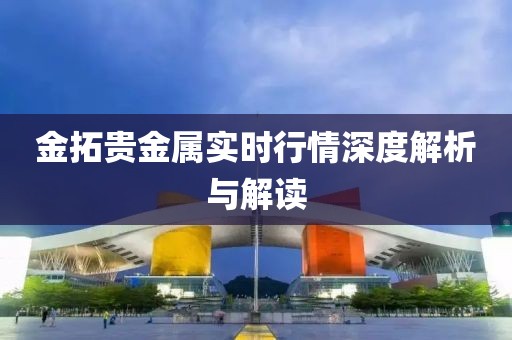 金拓贵金属实时行情深度解析与解读