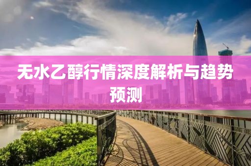 无水乙醇行情深度解析与趋势预测