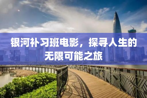 银河补习班电影，探寻人生的无限可能之旅
