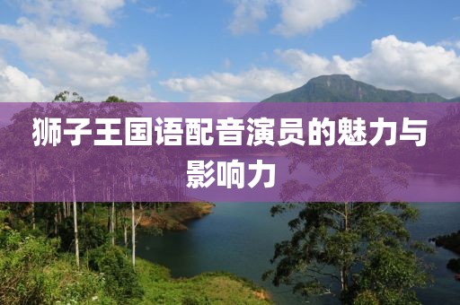 狮子王国语配音演员的魅力与影响力