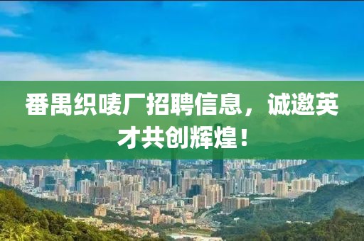 番禺织唛厂招聘信息，诚邀英才共创辉煌！