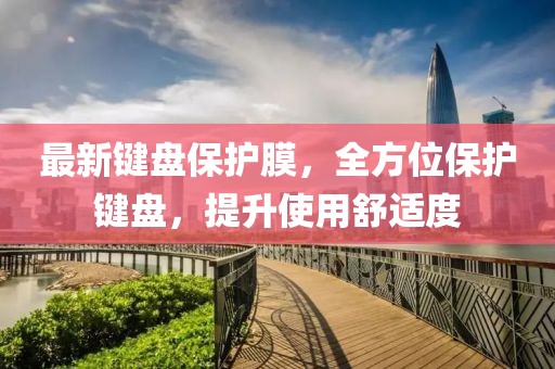 最新键盘保护膜，全方位保护键盘，提升使用舒适度