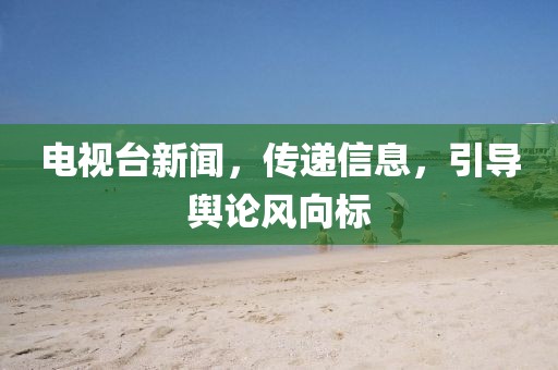 电视台新闻，传递信息，引导舆论风向标