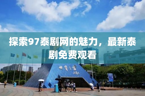 探索97泰剧网的魅力，最新泰剧免费观看