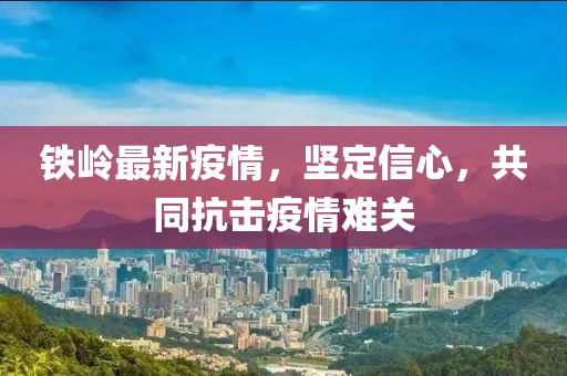 铁岭最新疫情，坚定信心，共同抗击疫情难关