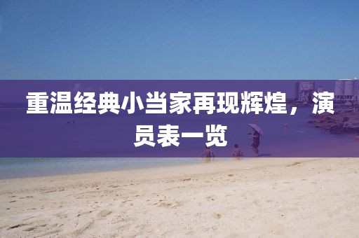重温经典小当家再现辉煌，演员表一览