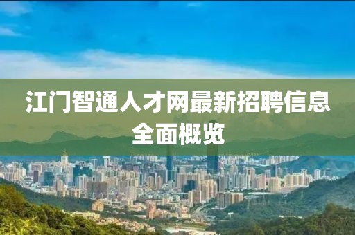 江门智通人才网最新招聘信息全面概览