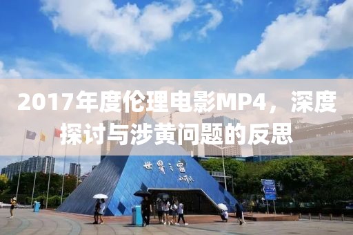 2017年度伦理电影MP4，深度探讨与涉黄问题的反思